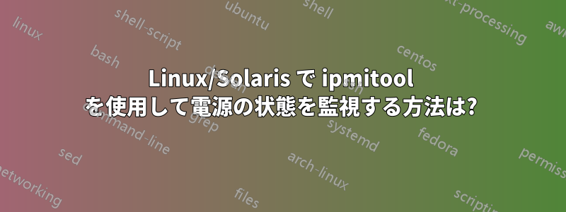 Linux/Solaris で ipmitool を使用して電源の状態を監視する方法は?