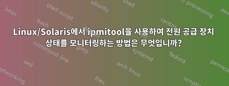 Linux/Solaris에서 ipmitool을 사용하여 전원 공급 장치 상태를 모니터링하는 방법은 무엇입니까?