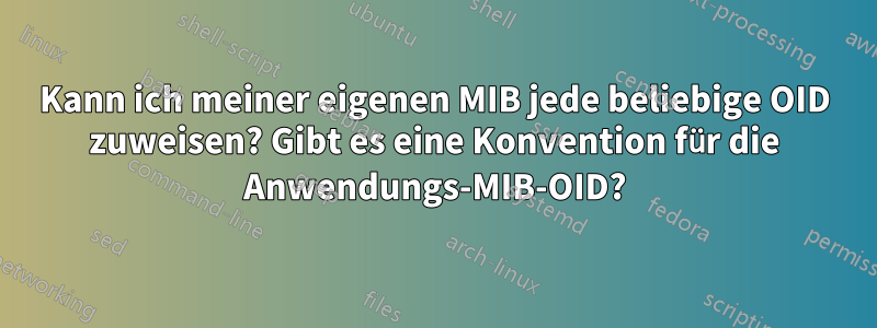 Kann ich meiner eigenen MIB jede beliebige OID zuweisen? Gibt es eine Konvention für die Anwendungs-MIB-OID?