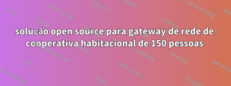 solução open source para gateway de rede de cooperativa habitacional de 150 pessoas