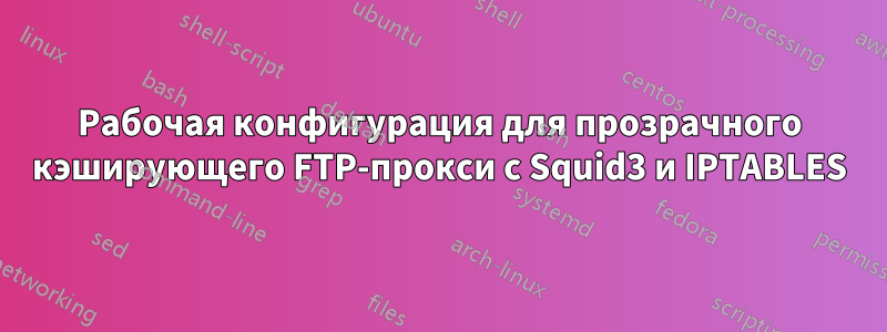 Рабочая конфигурация для прозрачного кэширующего FTP-прокси с Squid3 и IPTABLES