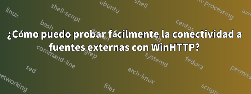 ¿Cómo puedo probar fácilmente la conectividad a fuentes externas con WinHTTP?