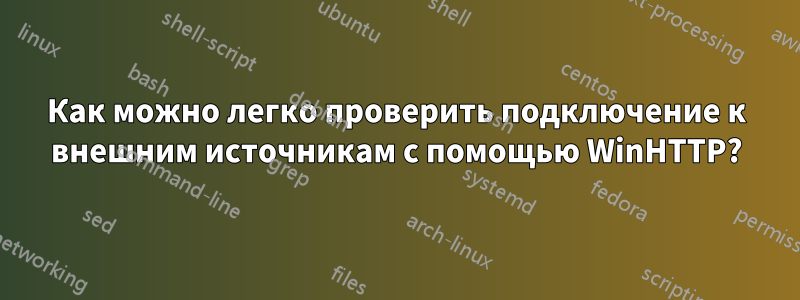 Как можно легко проверить подключение к внешним источникам с помощью WinHTTP?