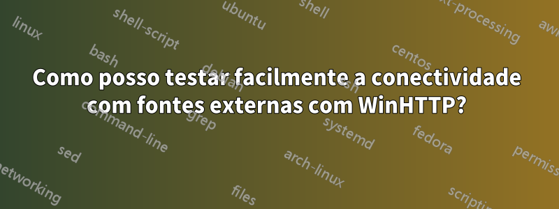 Como posso testar facilmente a conectividade com fontes externas com WinHTTP?