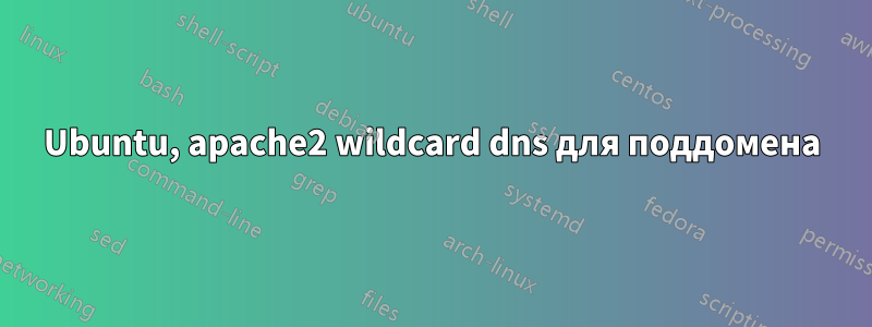 Ubuntu, apache2 wildcard dns для поддомена