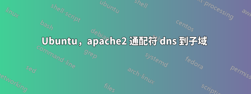 Ubuntu，apache2 通配符 dns 到子域