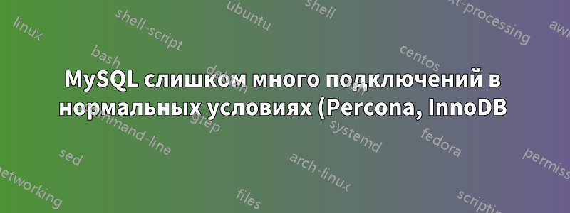 MySQL слишком много подключений в нормальных условиях (Percona, InnoDB)