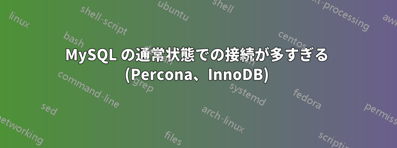 MySQL の通常状態での接続が多すぎる (Percona、InnoDB)