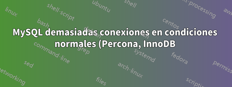 MySQL demasiadas conexiones en condiciones normales (Percona, InnoDB)