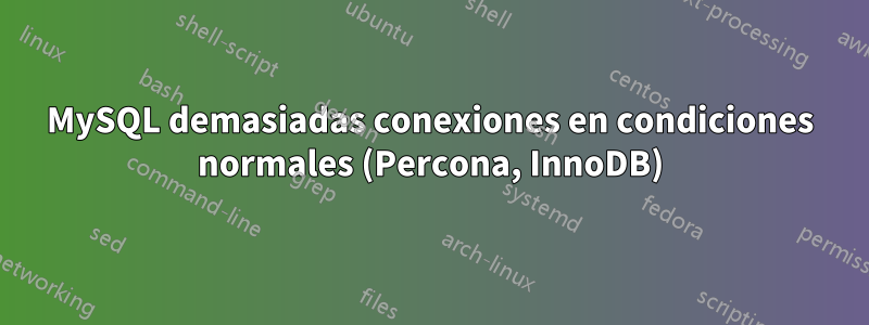 MySQL demasiadas conexiones en condiciones normales (Percona, InnoDB)