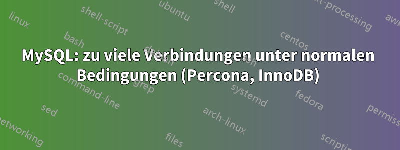 MySQL: zu viele Verbindungen unter normalen Bedingungen (Percona, InnoDB)