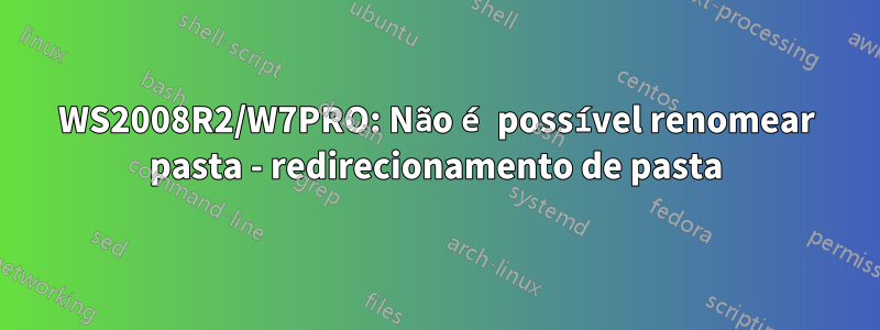 WS2008R2/W7PRO: Não é possível renomear pasta - redirecionamento de pasta