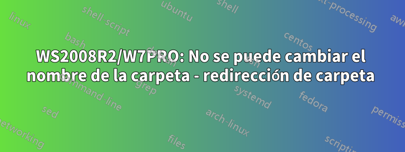 WS2008R2/W7PRO: No se puede cambiar el nombre de la carpeta - redirección de carpeta