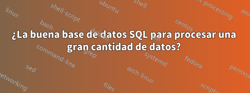 ¿La buena base de datos SQL para procesar una gran cantidad de datos?