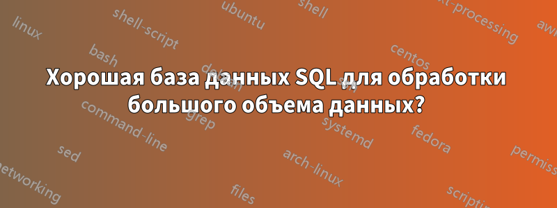 Хорошая база данных SQL для обработки большого объема данных?