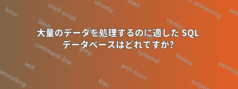 大量のデータを処理するのに適した SQL データベースはどれですか?