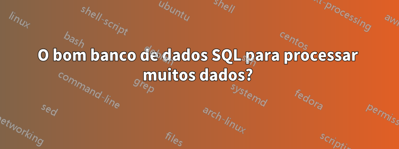 O bom banco de dados SQL para processar muitos dados?