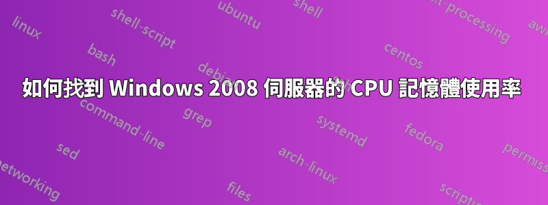 如何找到 Windows 2008 伺服器的 CPU 記憶體使用率