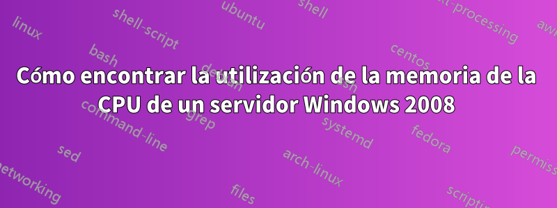 Cómo encontrar la utilización de la memoria de la CPU de un servidor Windows 2008