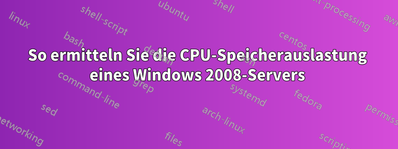 So ermitteln Sie die CPU-Speicherauslastung eines Windows 2008-Servers