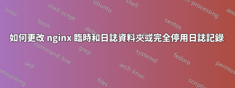 如何更改 nginx 臨時和日誌資料夾或完全停用日誌記錄