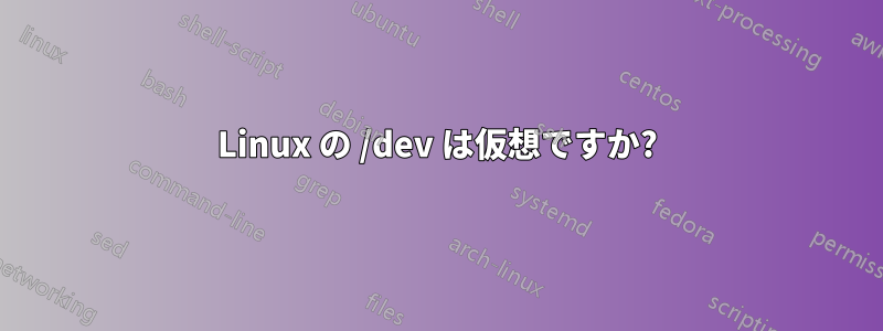 Linux の /dev は仮想ですか?