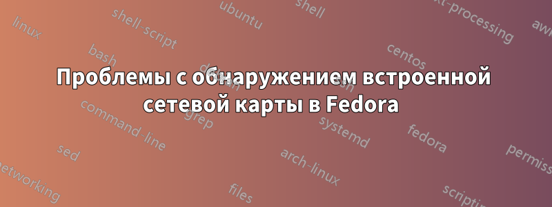 Проблемы с обнаружением встроенной сетевой карты в Fedora 