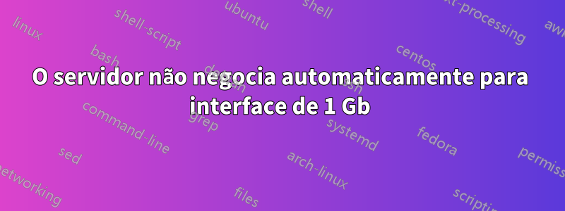 O servidor não negocia automaticamente para interface de 1 Gb