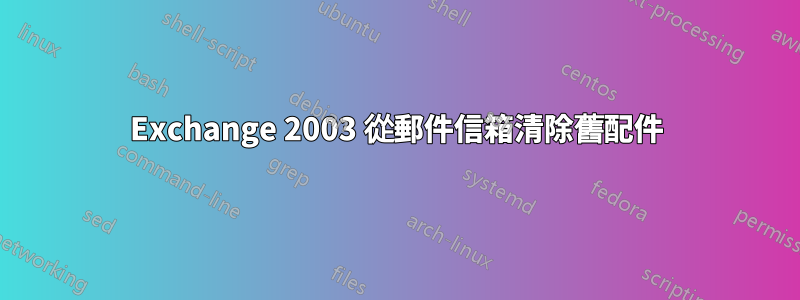 Exchange 2003 從郵件信箱清除舊配件