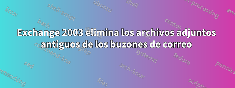 Exchange 2003 elimina los archivos adjuntos antiguos de los buzones de correo