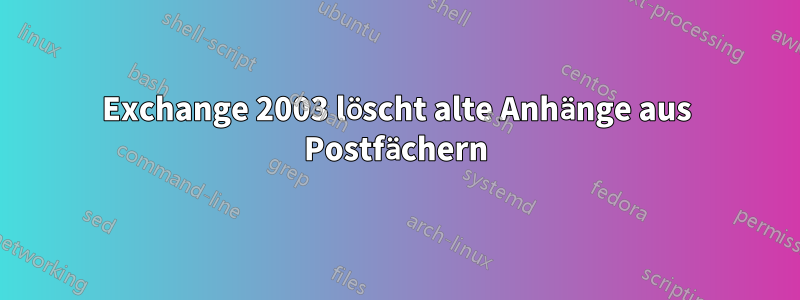 Exchange 2003 löscht alte Anhänge aus Postfächern