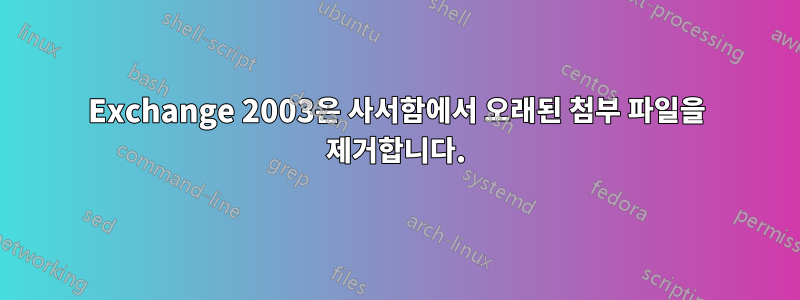 Exchange 2003은 사서함에서 오래된 첨부 파일을 제거합니다.