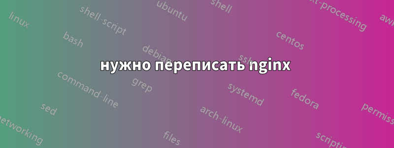 нужно переписать nginx