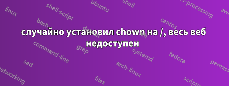 случайно установил chown на /, весь веб недоступен 