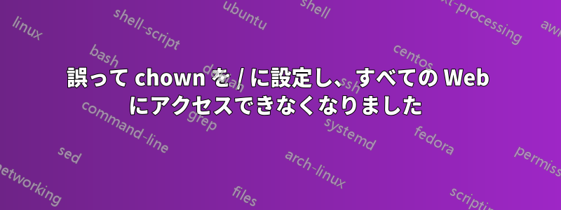 誤って chown を / に設定し、すべての Web にアクセスできなくなりました 