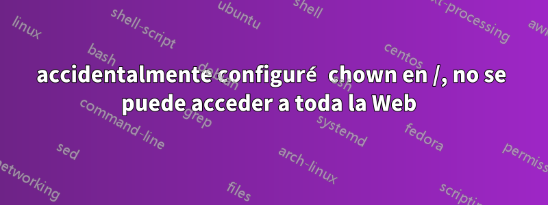 accidentalmente configuré chown en /, no se puede acceder a toda la Web 