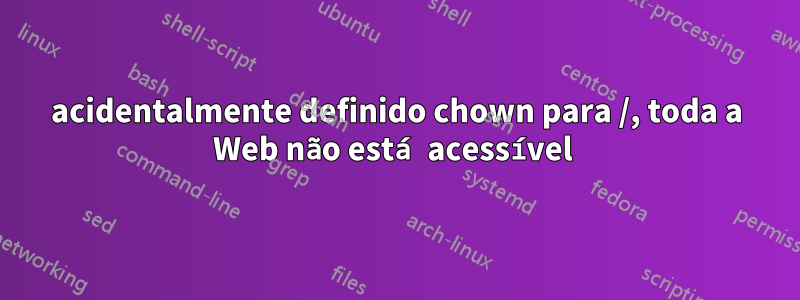 acidentalmente definido chown para /, toda a Web não está acessível 