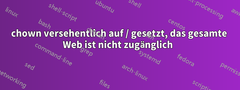 chown versehentlich auf / gesetzt, das gesamte Web ist nicht zugänglich 