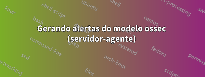 Gerando alertas do modelo ossec (servidor-agente)