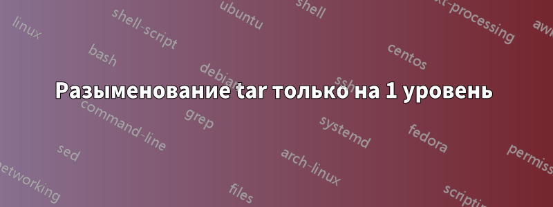 Разыменование tar только на 1 уровень