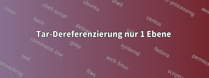 Tar-Dereferenzierung nur 1 Ebene