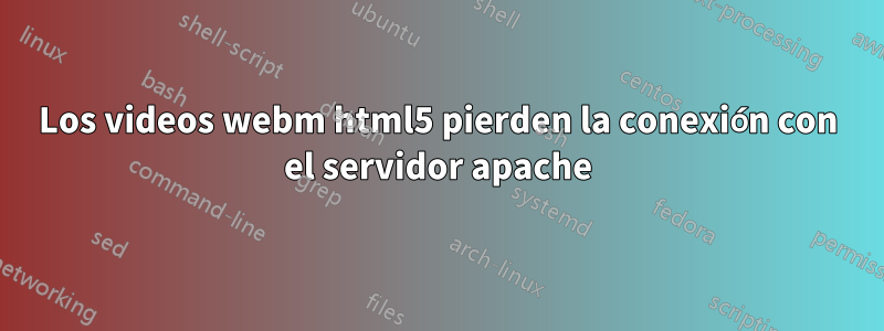 Los videos webm html5 pierden la conexión con el servidor apache