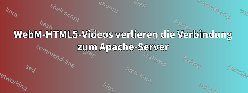 WebM-HTML5-Videos verlieren die Verbindung zum Apache-Server