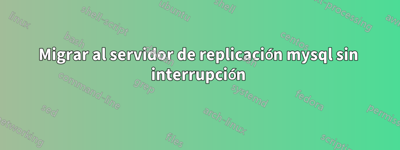 Migrar al servidor de replicación mysql sin interrupción