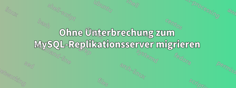 Ohne Unterbrechung zum MySQL-Replikationsserver migrieren