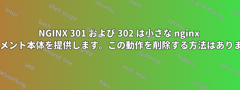 NGINX 301 および 302 は小さな nginx ドキュメント本体を提供します。この動作を削除する方法はありますか?