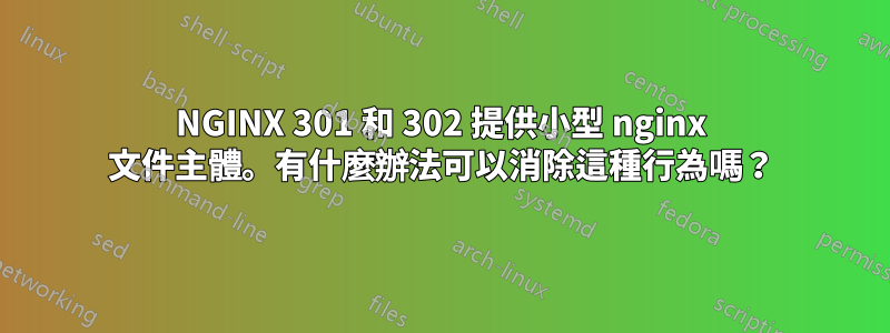 NGINX 301 和 302 提供小型 nginx 文件主體。有什麼辦法可以消除這種行為嗎？