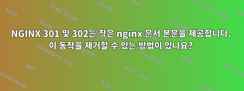 NGINX 301 및 302는 작은 nginx 문서 본문을 제공합니다. 이 동작을 제거할 수 있는 방법이 있나요?