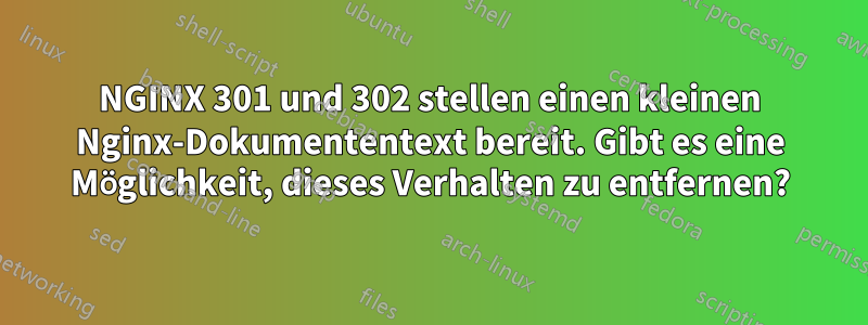 NGINX 301 und 302 stellen einen kleinen Nginx-Dokumententext bereit. Gibt es eine Möglichkeit, dieses Verhalten zu entfernen?