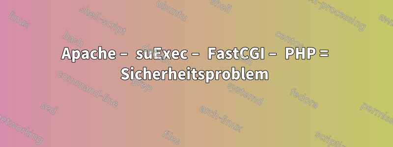 Apache – suExec – FastCGI – PHP = Sicherheitsproblem